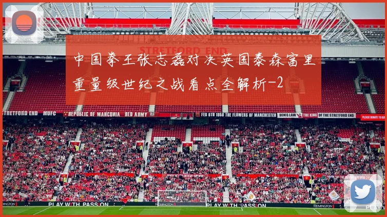 中国拳王张志磊对决英国泰森富里重量级世纪之战看点全解析