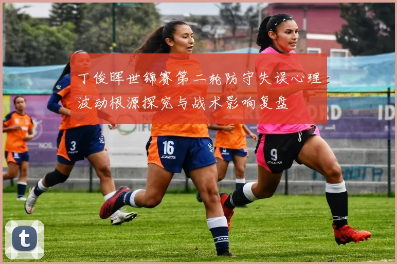 丁俊晖世锦赛第二轮防守失误心理波动根源探究与战术影响复盘