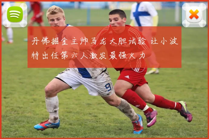丹佛掘金主帅马龙大胆试验 让小波特出任第六人激发最强火力